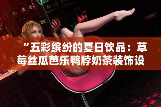 “五彩缤纷的夏日饮品：草莓丝瓜芭乐鸭脖奶茶装饰设计”