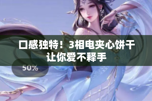 口感独特！3相电夹心饼干让你爱不释手