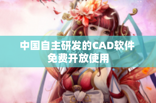 中国自主研发的CAD软件 免费开放使用