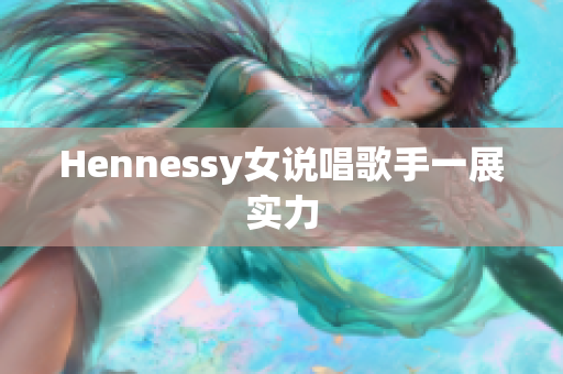 Hennessy女说唱歌手一展实力