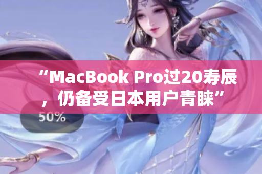“MacBook Pro过20寿辰，仍备受日本用户青睐”