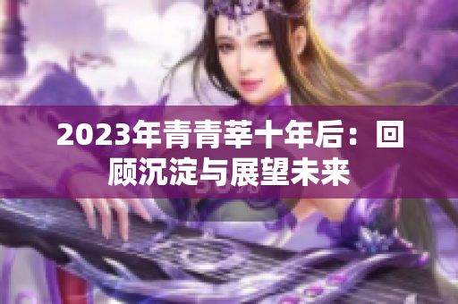 2023年青青莘十年后：回顾沉淀与展望未来