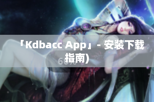 「Kdbacc App」- 安装下载指南)