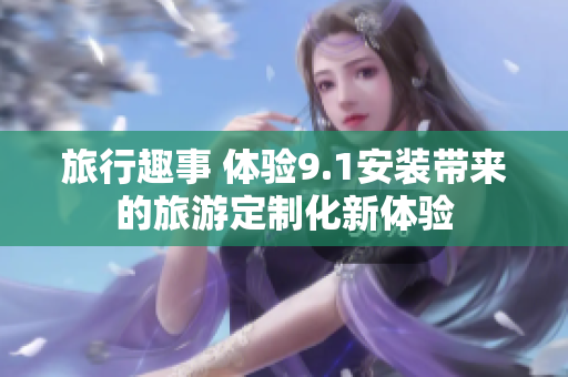 旅行趣事 体验9.1安装带来的旅游定制化新体验