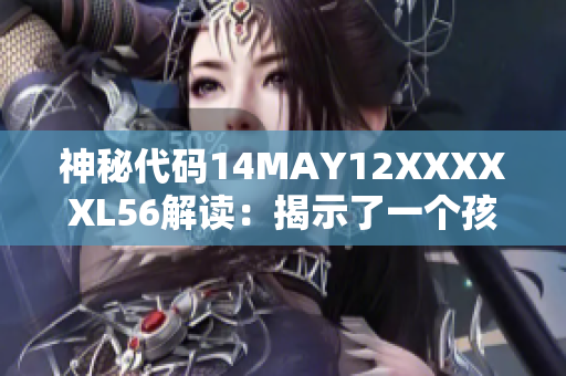 神秘代码14MAY12XXXXXL56解读：揭示了一个孩子的惊人故事