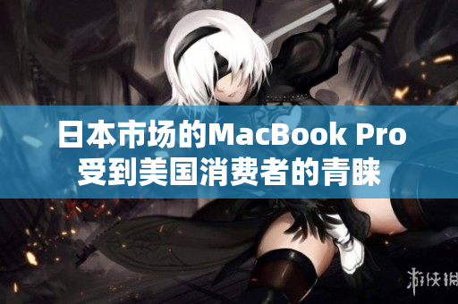 日本市场的MacBook Pro受到美国消费者的青睐