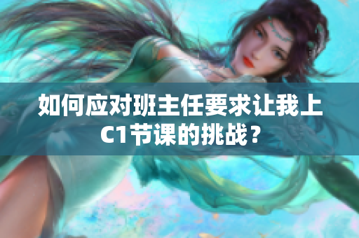 如何应对班主任要求让我上C1节课的挑战？