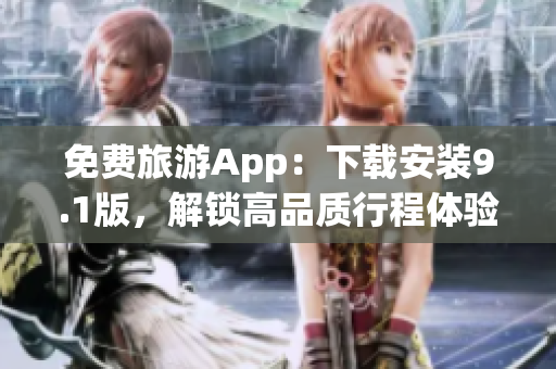 免费旅游App：下载安装9.1版，解锁高品质行程体验