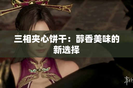 三相夹心饼干：醇香美味的新选择