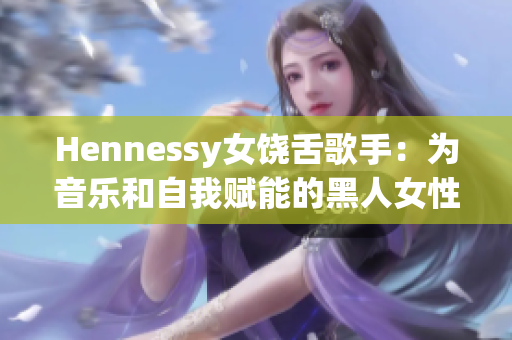Hennessy女饶舌歌手：为音乐和自我赋能的黑人女性