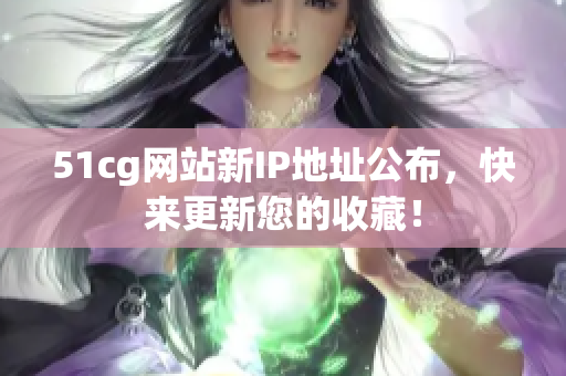 51cg网站新IP地址公布，快来更新您的收藏！