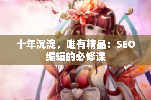 十年沉淀，唯有精品：SEO编辑的必修课