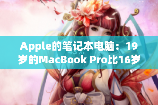 Apple的笔记本电脑：19岁的MacBook Pro比16岁还年轻