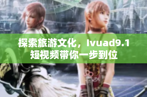 探索旅游文化，Ivuad9.1短视频带你一步到位