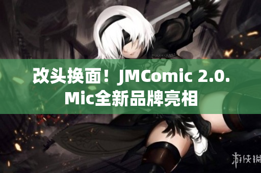 改头换面！JMComic 2.0.Mic全新品牌亮相