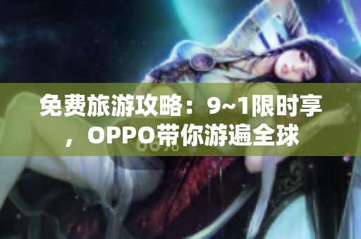 免费旅游攻略：9~1限时享，OPPO带你游遍全球
