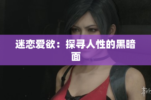 迷恋爱欲：探寻人性的黑暗面