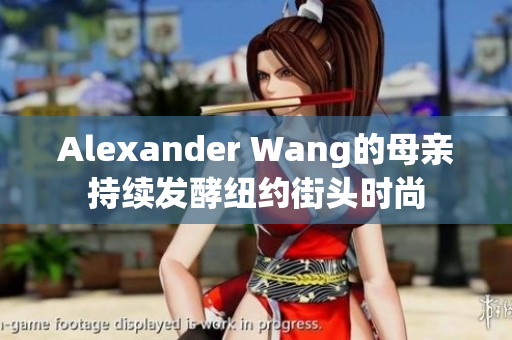 Alexander Wang的母亲持续发酵纽约街头时尚