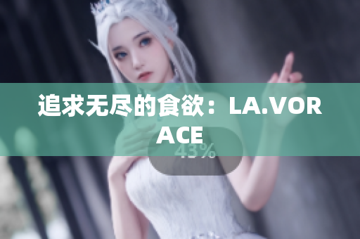 追求无尽的食欲：LA.VORACE
