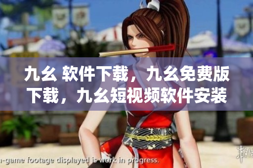 九幺 软件下载，九幺免费版下载，九幺短视频软件安装免费版，九幺破解下载键接，九幺软件下载安装----0mvUD8qIBVIm