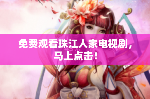 免费观看珠江人家电视剧，马上点击！