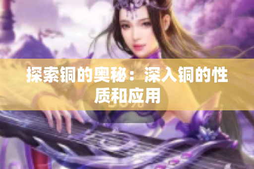 探索铜的奥秘：深入铜的性质和应用