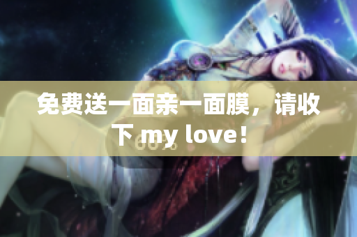 免费送一面亲一面膜，请收下 my love！