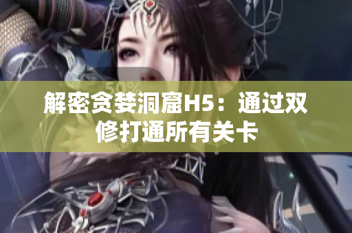 解密贪婪洞窟H5：通过双修打通所有关卡