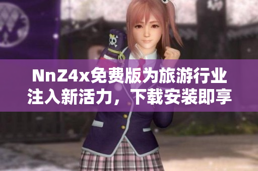 NnZ4x免费版为旅游行业注入新活力，下载安装即享受优质服务