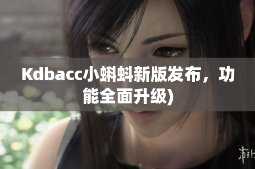 Kdbacc小蝌蚪新版发布，功能全面升级)