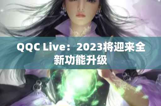 QQC Live：2023将迎来全新功能升级