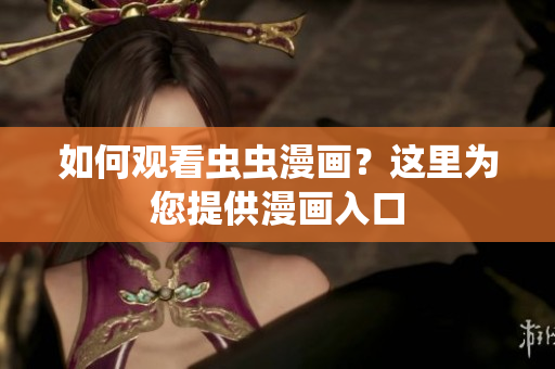 如何观看虫虫漫画？这里为您提供漫画入口