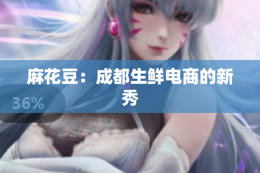 麻花豆：成都生鲜电商的新秀