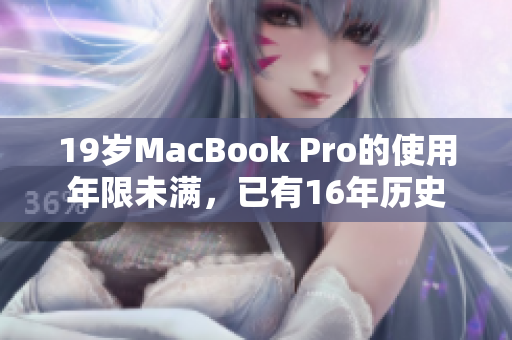 19岁MacBook Pro的使用年限未满，已有16年历史