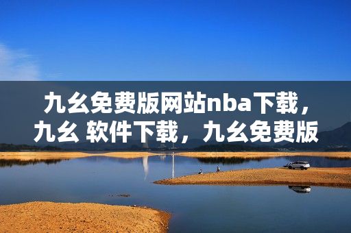 九幺免费版网站nba下载，九幺 软件下载，九幺免费版下载，九幺短视频软件安装免费版，九幺破解下载键接----kLrlZQd4anLm