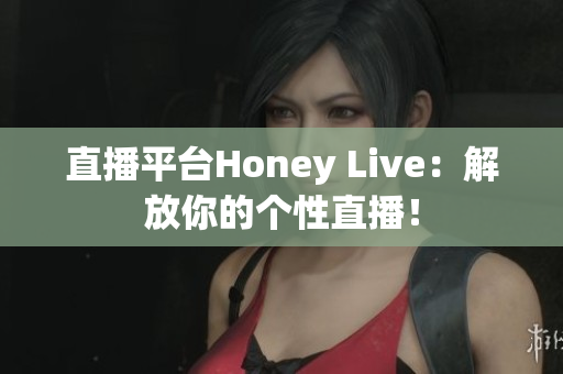 直播平台Honey Live：解放你的个性直播！