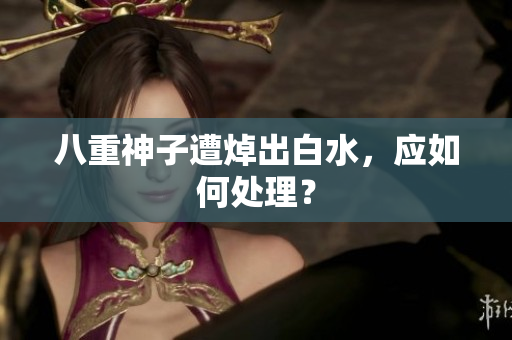 八重神子遭焯出白水，应如何处理？