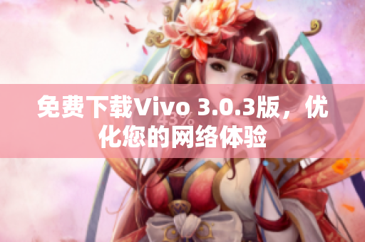 免费下载Vivo 3.0.3版，优化您的网络体验