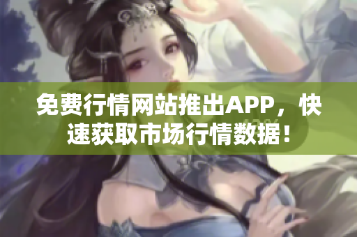 免费行情网站推出APP，快速获取市场行情数据！