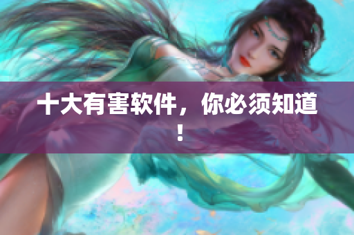 十大有害软件，你必须知道！