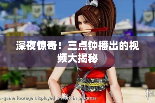 深夜惊奇！三点钟播出的视频大揭秘