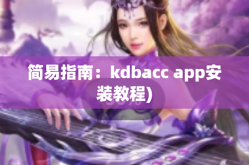 简易指南：kdbacc app安装教程)