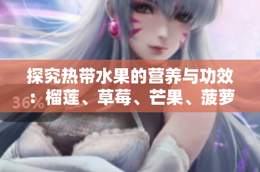 探究热带水果的营养与功效：榴莲、草莓、芒果、菠萝、香蕉