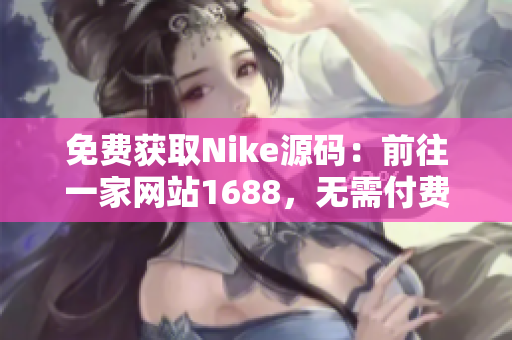 免费获取Nike源码：前往一家网站1688，无需付费