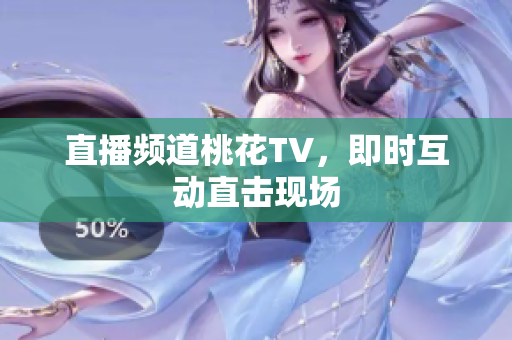 直播频道桃花TV，即时互动直击现场