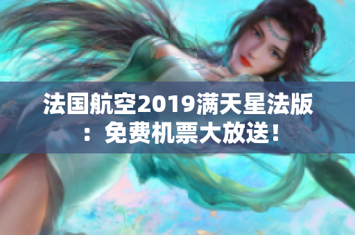 法国航空2019满天星法版：免费机票大放送！