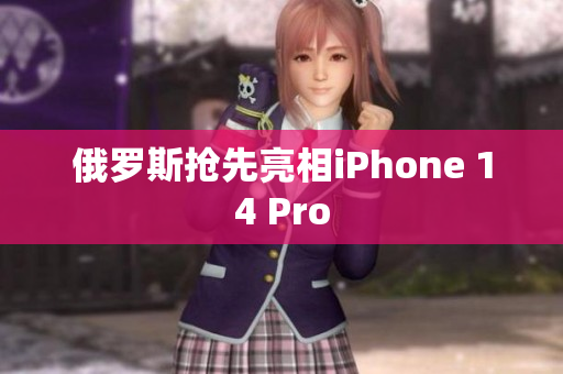 俄罗斯抢先亮相iPhone 14 Pro