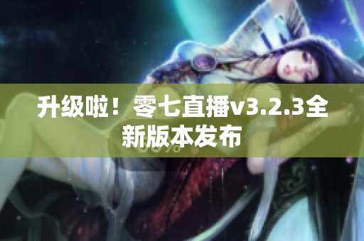 升级啦！零七直播v3.2.3全新版本发布