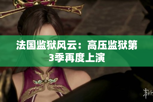 法国监狱风云：高压监狱第3季再度上演