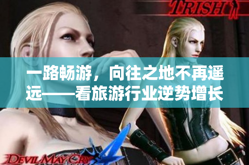 一路畅游，向往之地不再遥远——看旅游行业逆势增长